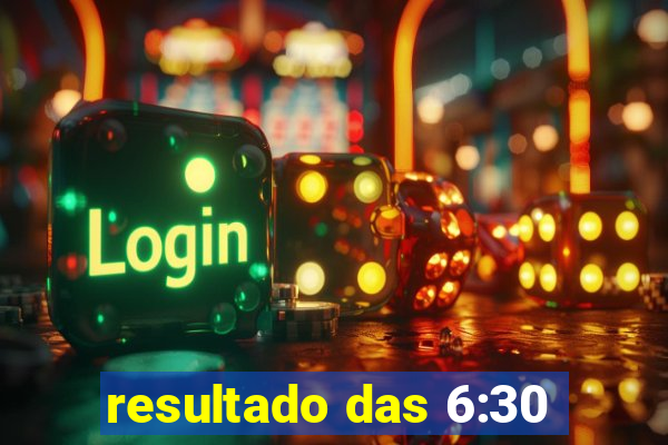 resultado das 6:30